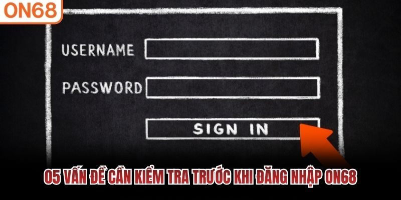 05 vấn đề cần kiểm tra trước khi đăng nhập ON68