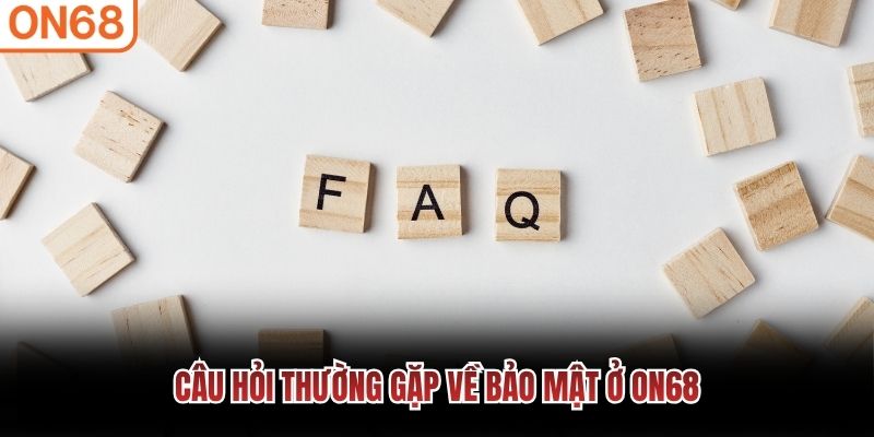 Câu hỏi thường gặp về bảo mật ở ON68