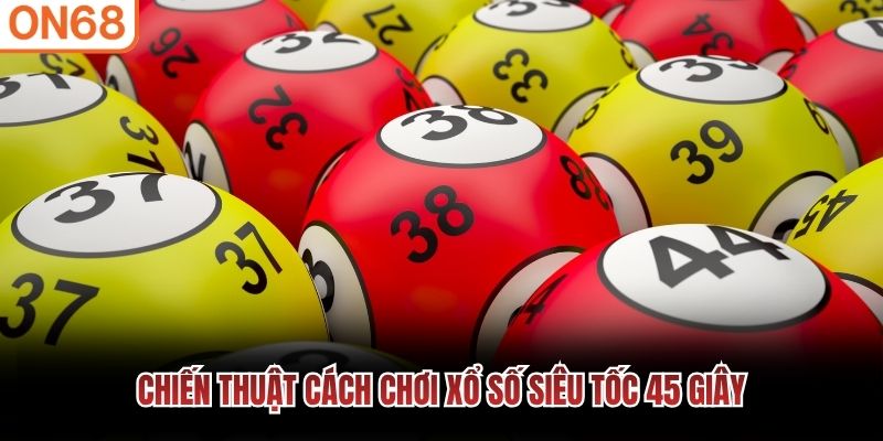 Chiến thuật cách chơi xổ số siêu tốc 45 giây