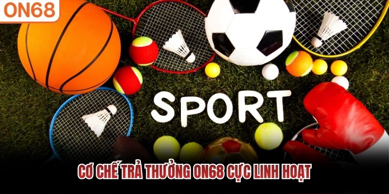 Cơ chế trả thưởng ON68 cực linh hoạt