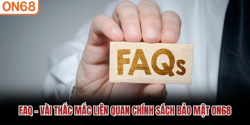 FAQ - Vài thắc mắc liên quan chính sách bảo mật ON68