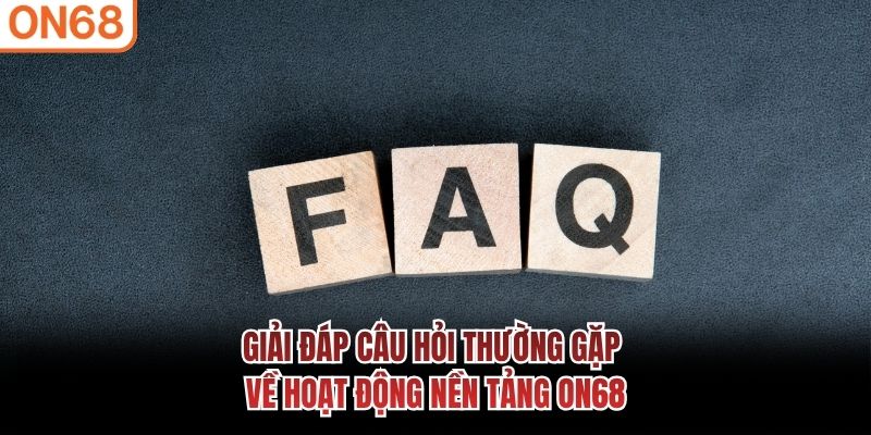 Giải đáp câu hỏi thường gặp về hoạt động nền tảng ON68