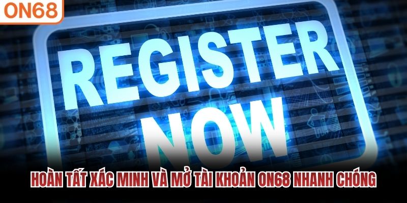 Hoàn tất xác minh và mở tài khoản ON68 nhanh chóng