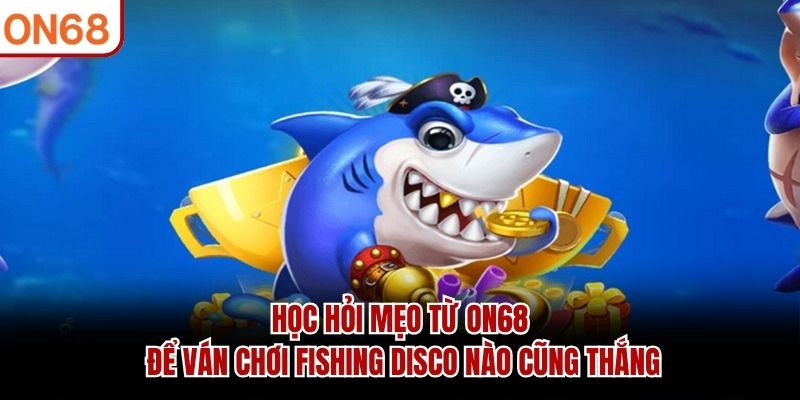 Học hỏi mẹo từ ON68 để v&aacute;n chơi Fishing Disco n&agrave;o cũng thắng