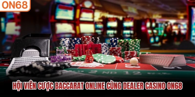 Hội viên cược Baccarat online cùng Dealer Casino ON68