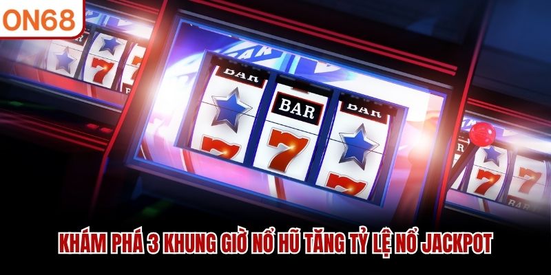 Kh&aacute;m ph&aacute; 3 khung giờ nổ hũ tăng tỷ lệ nổ jackpot