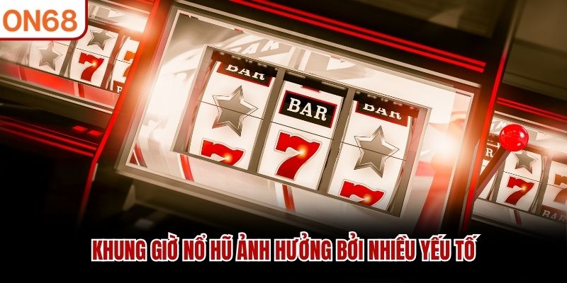 Khung giờ nổ hũ ảnh hưởng bởi nhiều yếu tố
