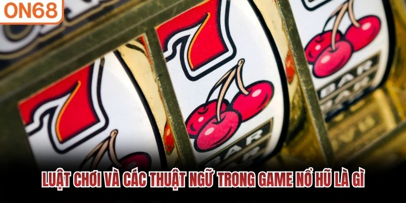 Luật chơi v&agrave; c&aacute;c thuật ngữ trong game nổ hũ l&agrave; g&igrave;