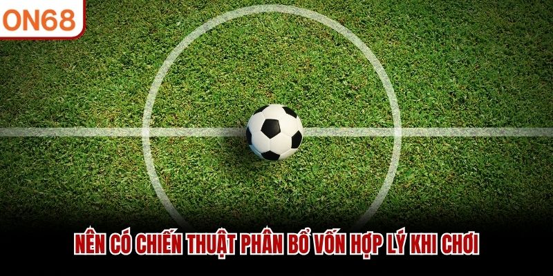 N&ecirc;n c&oacute; chiến thuật ph&acirc;n bổ vốn hợp l&yacute; khi chơi