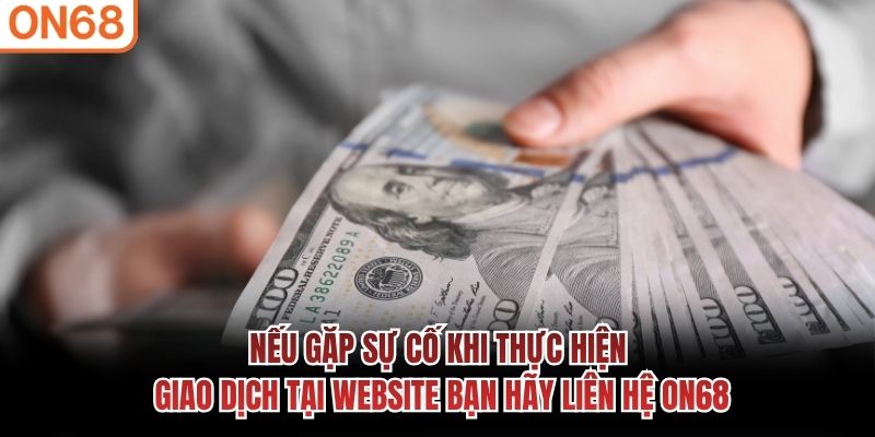 Nếu gặp sự cố khi thực hiện giao dịch tại website bạn hãy liên hệ ON68