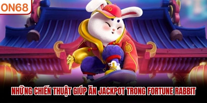 Những chiến thuật gi&uacute;p ăn jackpot trong Fortune Rabbit