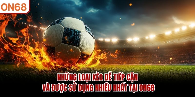 Những loại kèo dễ tiếp cận và được sử dụng nhiều nhất tại ON68