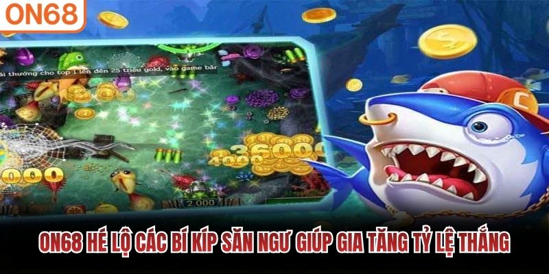 ON68 hé lộ các bí kíp săn ngư giúp gia tăng tỷ lệ thắng