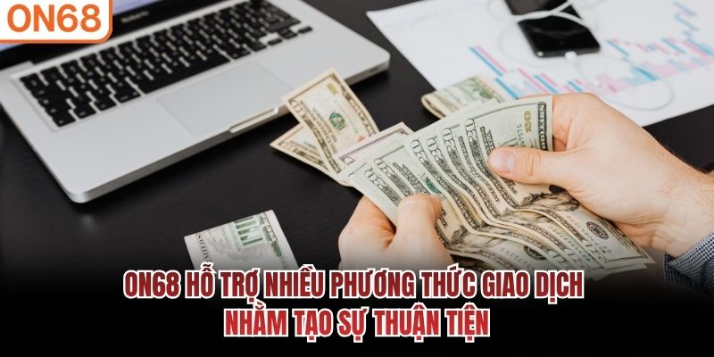 ON68 hỗ trợ nhiều phương thức giao dịch nhằm tạo sự thuận tiện