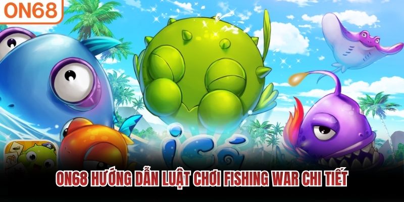 ON68 hướng dẫn luật chơi Fishing War chi tiết