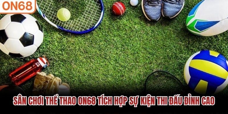 Sân chơi Thể Thao ON68 tích hợp sự kiện thi đấu đỉnh cao