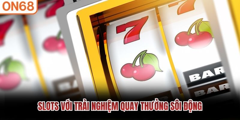 Slots với trải nghiệm quay thưởng sôi động