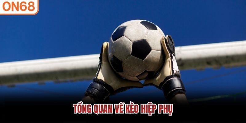 Tổng quan về k&egrave;o hiệp phụ