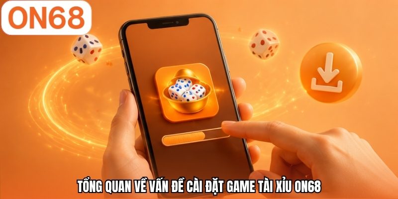 Tổng quan về vấn đề c&agrave;i đặt game t&agrave;i xỉu ON68