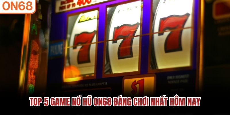 Top 5 game nổ hũ ON68 đáng chơi nhất hôm nay