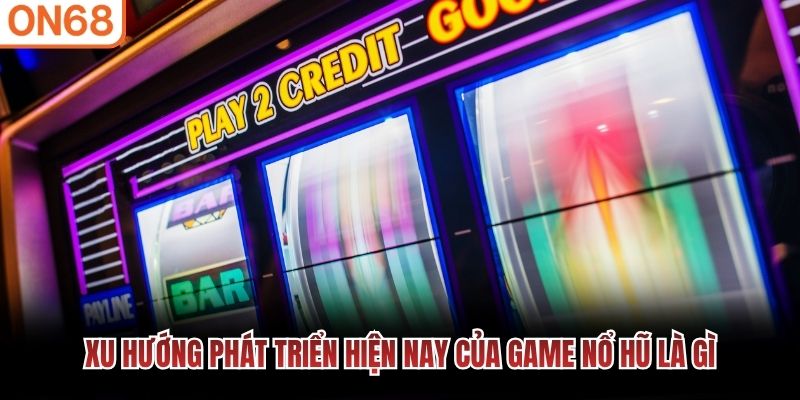 Xu hướng ph&aacute;t triển hiện nay của game nổ hũ l&agrave; g&igrave;